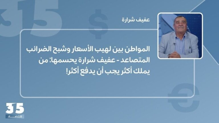 The citizen is between the flames of prices and the specter of rising taxes – Afif Sharara decides: He who has more must pay more!